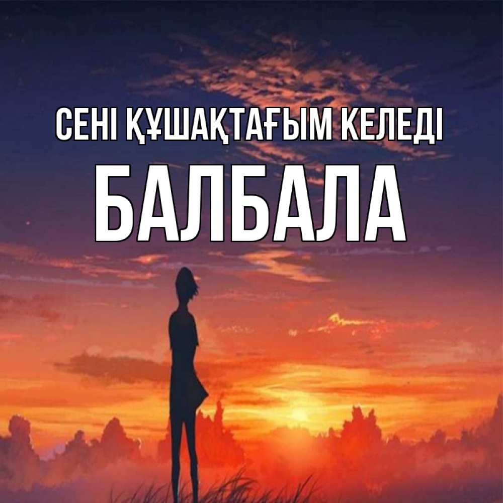 Күн сайын ашық хат с именем, БАЛБАЛА сені құшақтағым келеді стройная девушка Онлайн тегін жүктеп алу тілектері бар керемет карта 