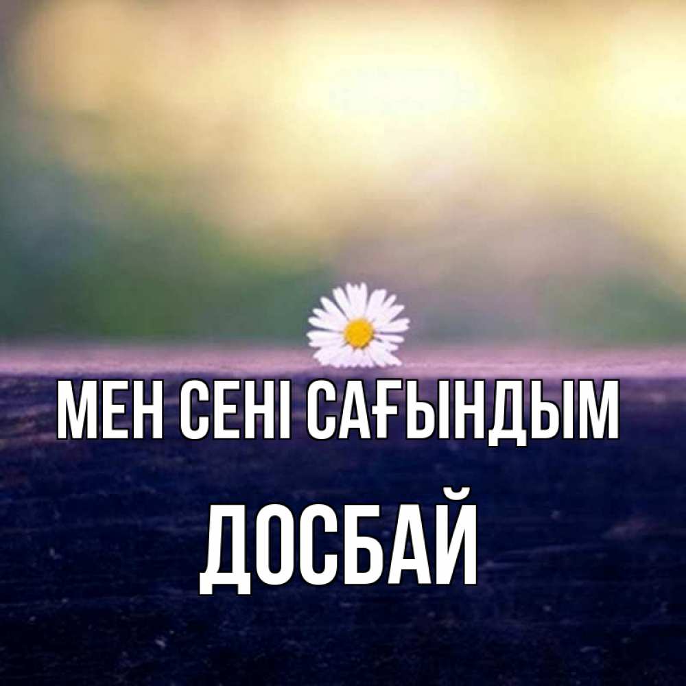 Күн сайын ашық хат с именем, Досбай Мен сені сағындым приходи в гости Онлайн тегін жүктеп алу тілектері бар керемет карта 