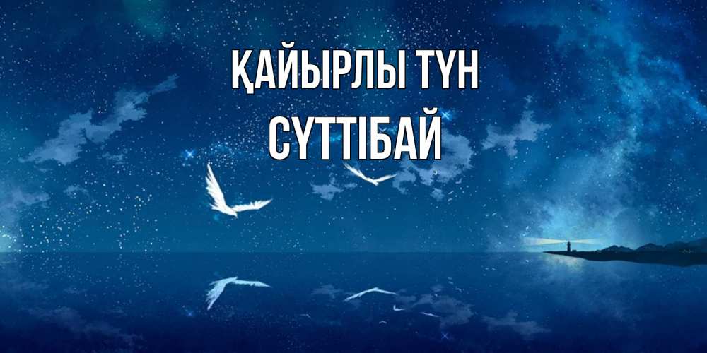 Күн сайын ашық хат с именем, СҮТТІБАЙ Қайырлы түн птицы летят на фоне ночного неба Онлайн тегін жүктеп алу тілектері бар керемет карта 