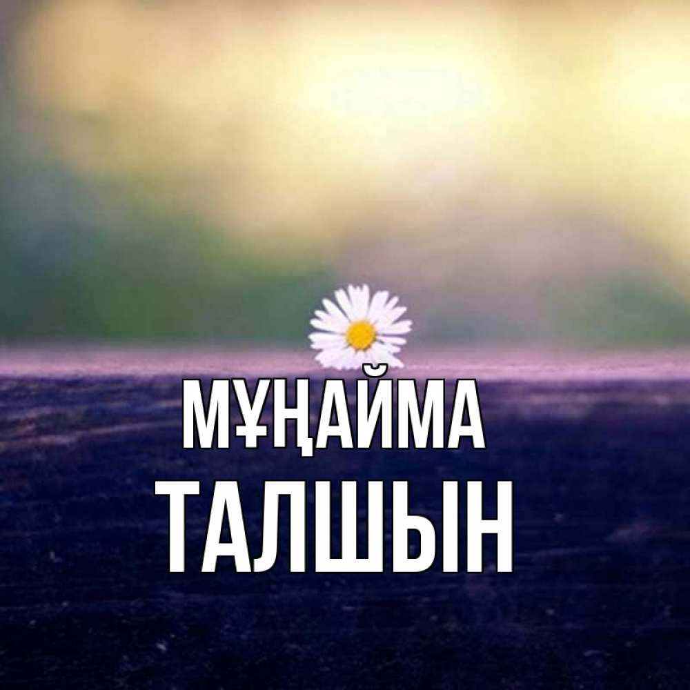 Күн сайын ашық хат с именем, ТАЛШЫН Мұңайма красота Онлайн тегін жүктеп алу тілектері бар керемет карта 