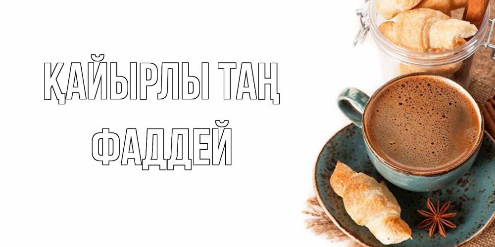 Күн сайын ашық хат с именем, Фаддей Қайырлы таң кофе с пенкой Онлайн тегін жүктеп алу тілектері бар керемет карта 