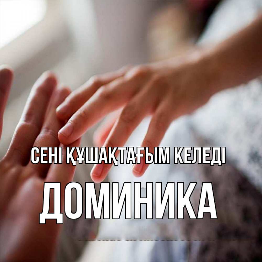 Күн сайын ашық хат с именем, Доминика сені құшақтағым келеді прикосновение Онлайн тегін жүктеп алу тілектері бар керемет карта 