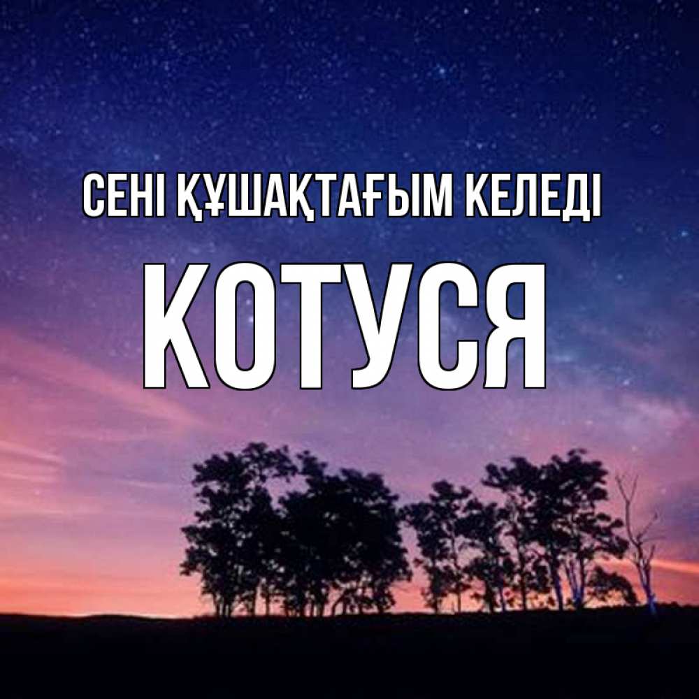 Күн сайын ашық хат с именем, Котуся сені құшақтағым келеді силуэты деревьев Онлайн тегін жүктеп алу тілектері бар керемет карта 