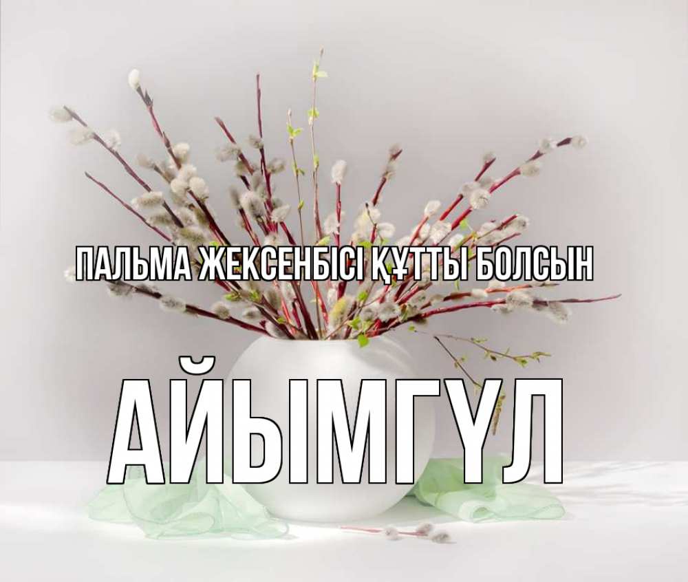 Күн сайын ашық хат с именем, АЙЫМГҮЛ Пальма жексенбісі құтты болсын верба Онлайн тегін жүктеп алу тілектері бар керемет карта 