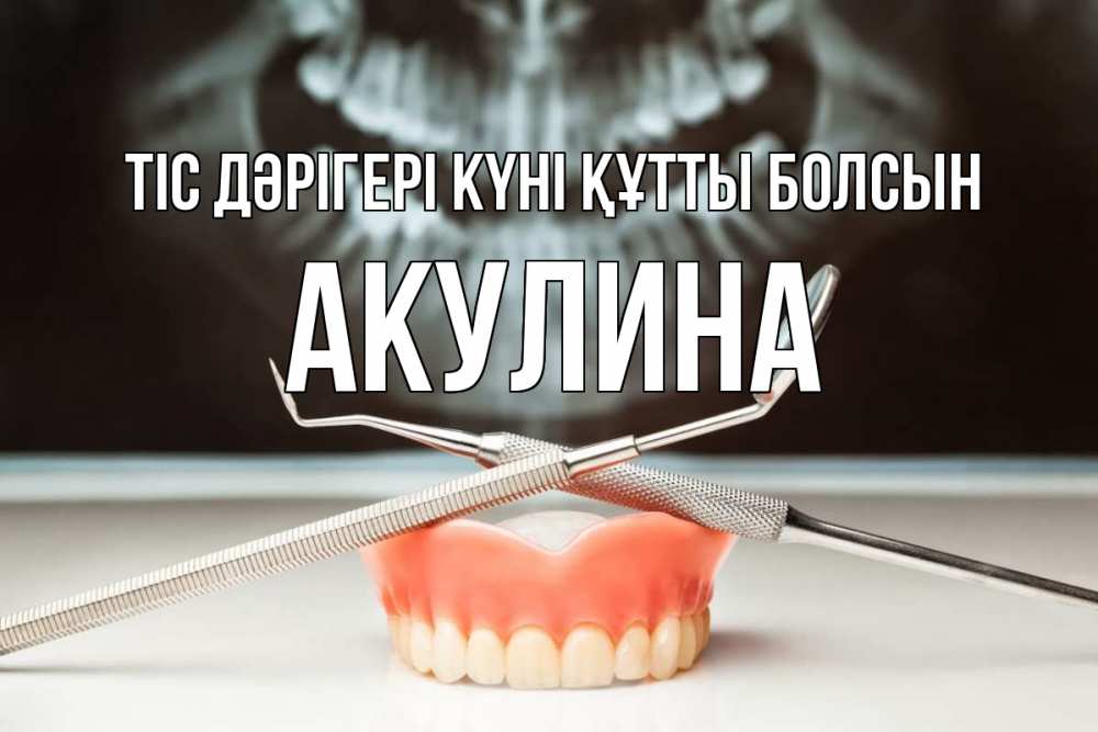 Күн сайын ашық хат с именем, Акулина Тіс дәрігері күні құтты болсын с днем стоматолога Онлайн тегін жүктеп алу тілектері бар керемет карта 