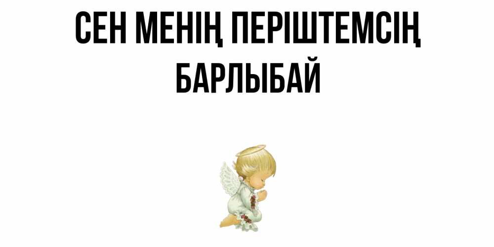 Күн сайын ашық хат с именем, Барлыбай Сен менің періштемсің ангел Онлайн тегін жүктеп алу тілектері бар керемет карта 