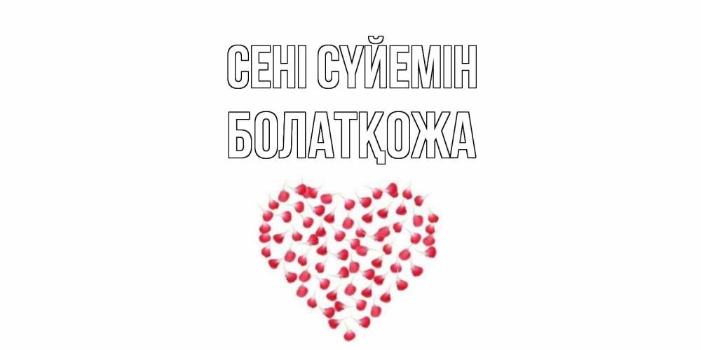 Күн сайын ашық хат с именем, Болатқожа Сені сүйемін сердце Онлайн тегін жүктеп алу тілектері бар керемет карта 