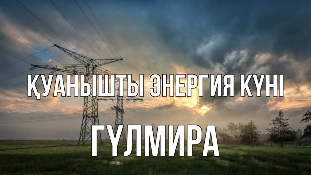 Күн сайын ашық хат с именем, ГҮЛМИРА Қуанышты энергия күні облака столбы линия Онлайн тегін жүктеп алу тілектері бар керемет карта 
