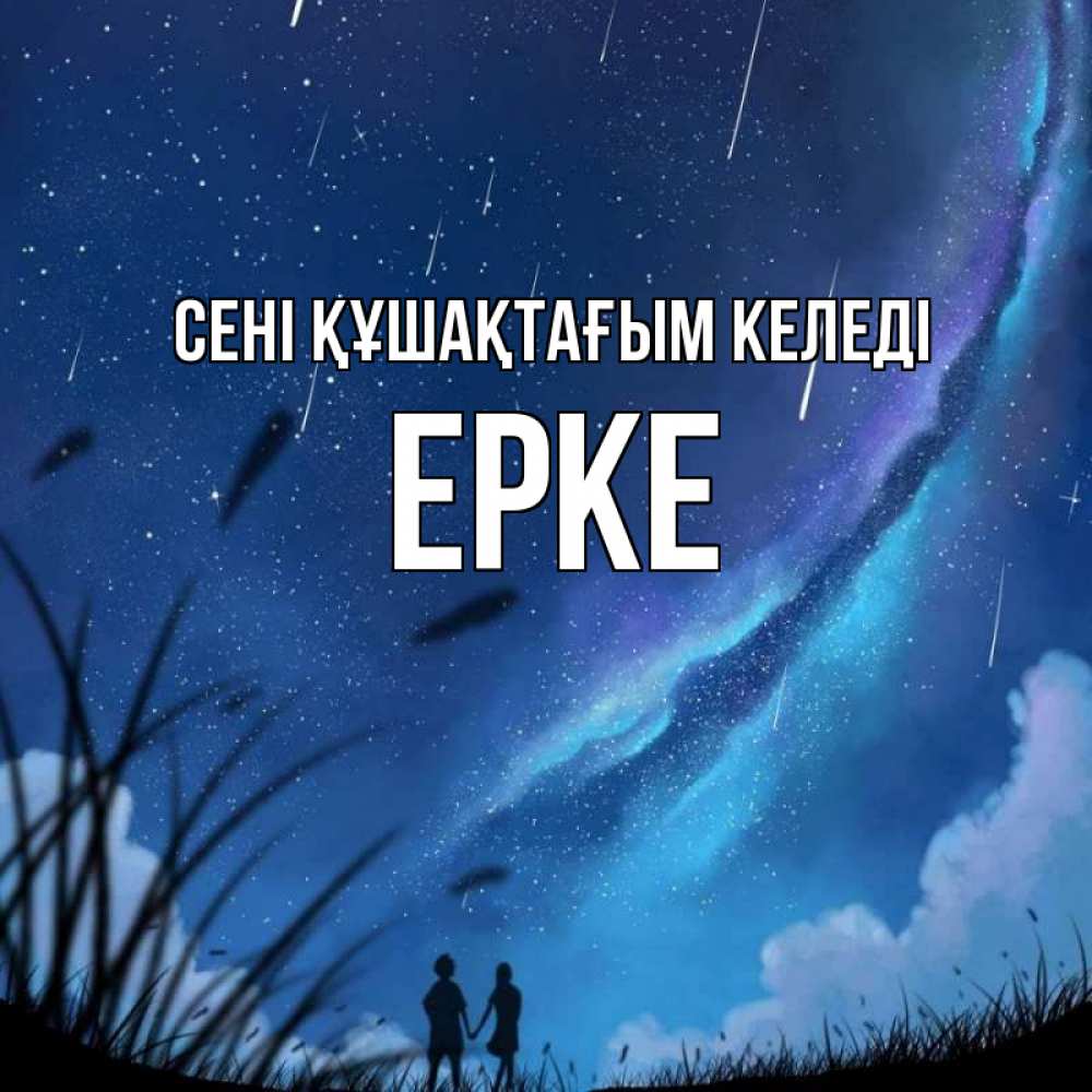 Күн сайын ашық хат с именем, ЕРКЕ сені құшақтағым келеді камыши Онлайн тегін жүктеп алу тілектері бар керемет карта 
