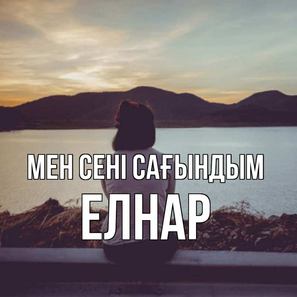 Күн сайын ашық хат с именем, Елнар Мен сені сағындым я уже соскучилась Онлайн тегін жүктеп алу тілектері бар керемет карта 