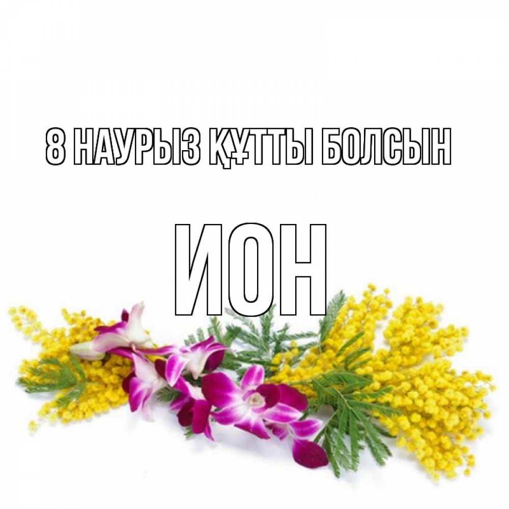 Күн сайын ашық хат с именем, Ион 8 наурыз құтты болсын открытка на международный женский день с цветами  1 Онлайн тегін жүктеп алу тілектері бар керемет карта 
