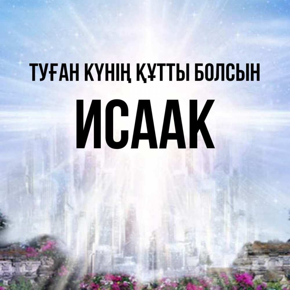 Күн сайын ашық хат с именем, Исаак Туған күнің құтты болсын небесный свет Онлайн тегін жүктеп алу тілектері бар керемет карта 