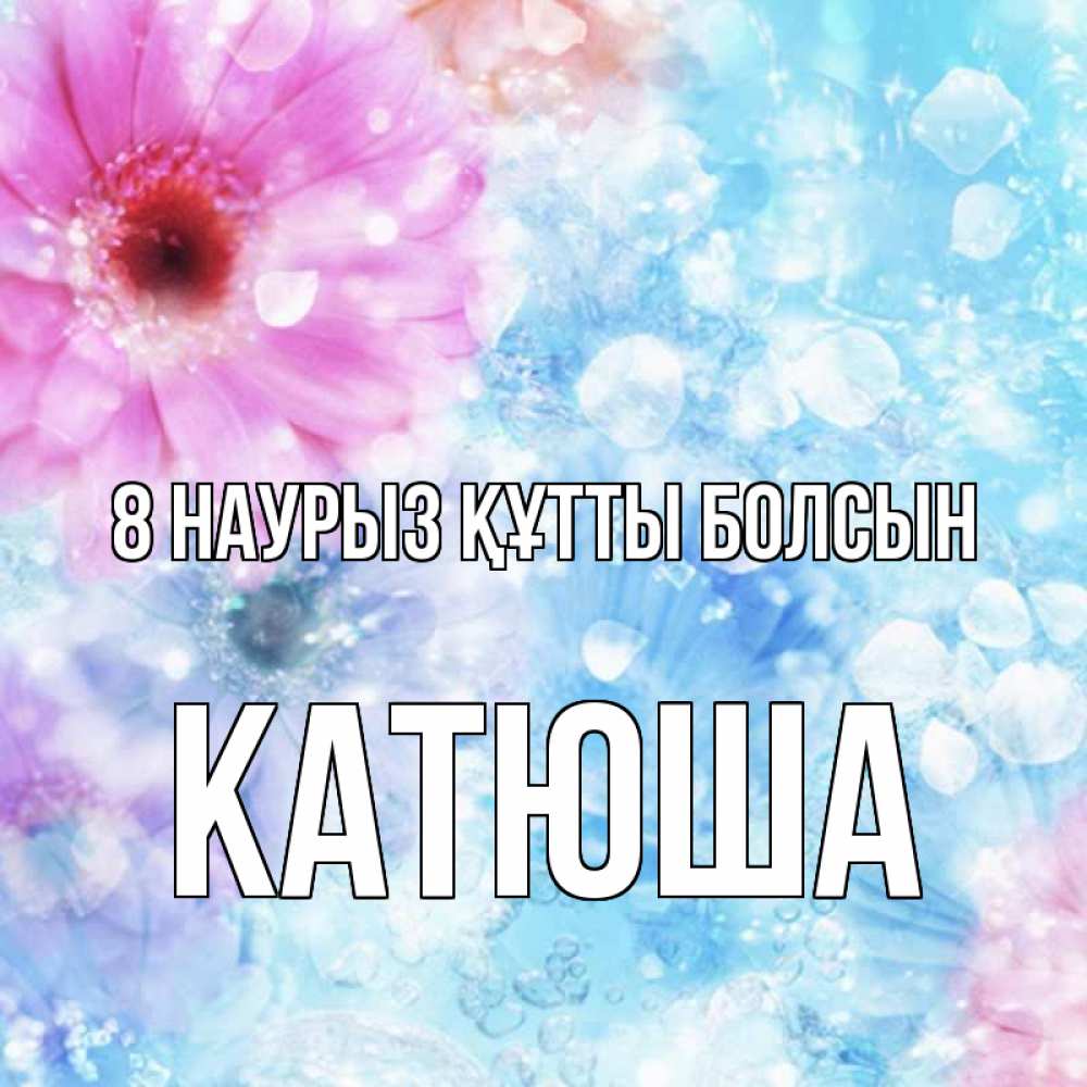 Күн сайын ашық хат с именем, Катюша 8 наурыз құтты болсын цветы Онлайн тегін жүктеп алу тілектері бар керемет карта 