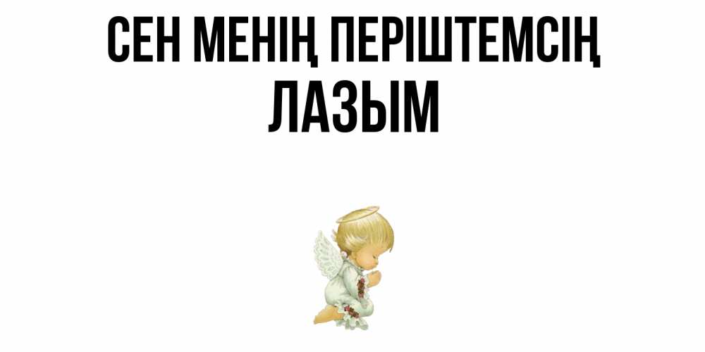 Күн сайын ашық хат с именем, ЛАЗЫМ Сен менің періштемсің ангел Онлайн тегін жүктеп алу тілектері бар керемет карта 