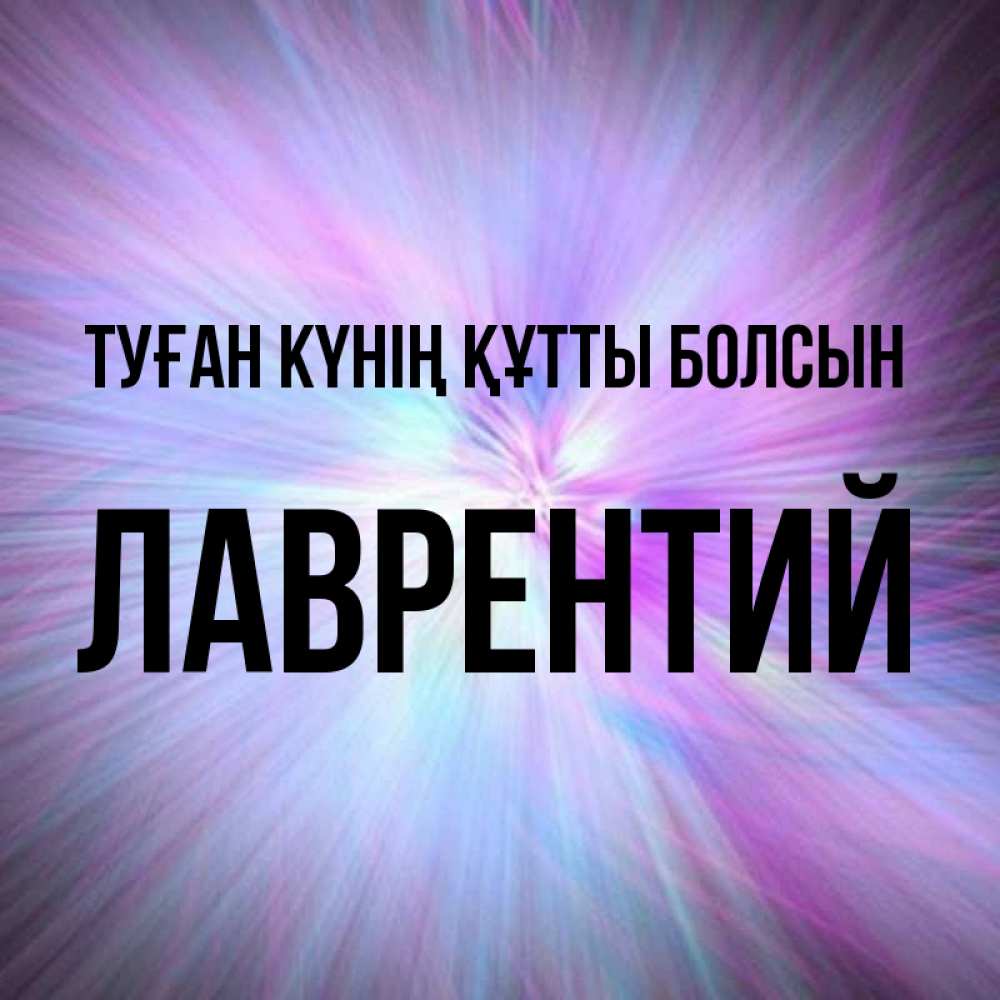 Күн сайын ашық хат с именем, Лаврентий Туған күнің құтты болсын ангельский свет Онлайн тегін жүктеп алу тілектері бар керемет карта 