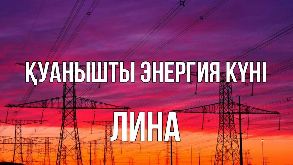 Күн сайын ашық хат с именем, Лина Қуанышты энергия күні энергия электричество закат Онлайн тегін жүктеп алу тілектері бар керемет карта 
