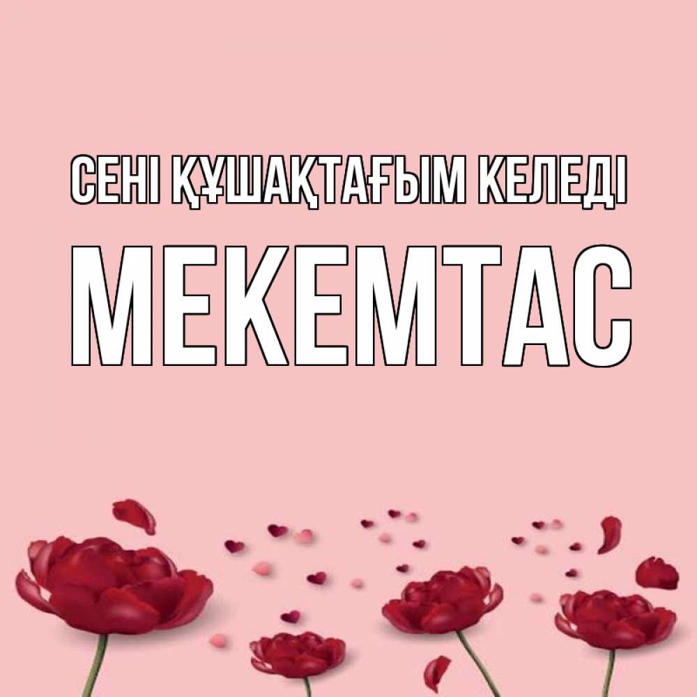 Күн сайын ашық хат с именем, МЕКЕМТАС сені құшақтағым келеді бесплатно Онлайн тегін жүктеп алу тілектері бар керемет карта 