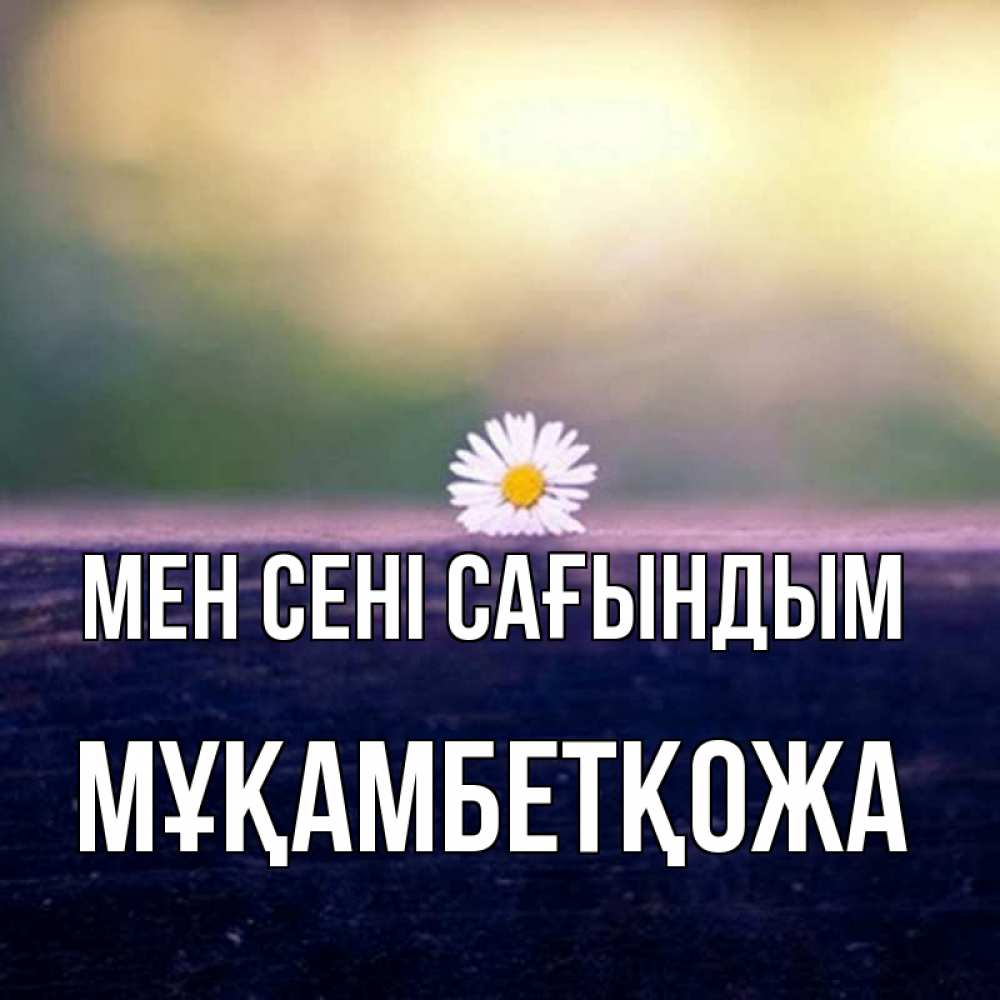 Күн сайын ашық хат с именем, Мұқамбетқожа Мен сені сағындым приходи в гости Онлайн тегін жүктеп алу тілектері бар керемет карта 