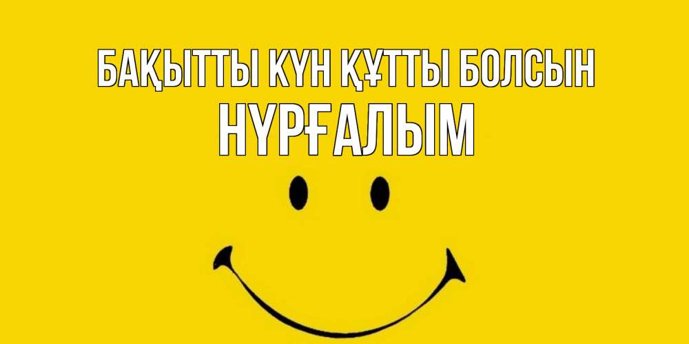 Күн сайын ашық хат с именем, НҮРҒАЛЫМ Бақытты күн құтты болсын радость и улыбка Онлайн тегін жүктеп алу тілектері бар керемет карта 