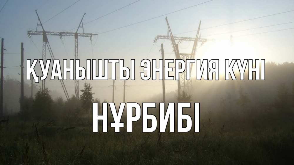 Күн сайын ашық хат с именем, НҰРБИБІ Қуанышты энергия күні ЛЭП Онлайн тегін жүктеп алу тілектері бар керемет карта 