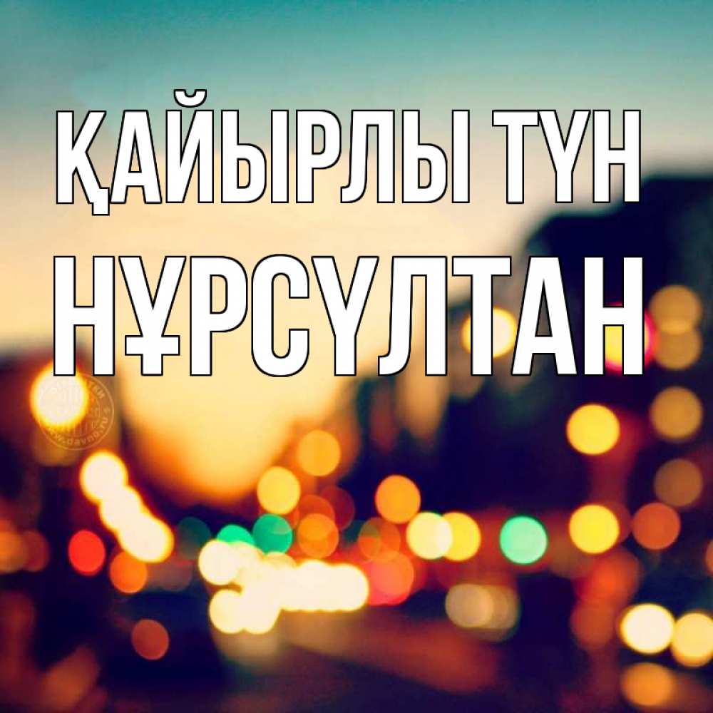 Күн сайын ашық хат с именем, НҰРСҮЛТАН Қайырлы түн город Онлайн тегін жүктеп алу тілектері бар керемет карта 