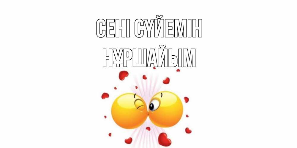 Күн сайын ашық хат с именем, НҰРШАЙЫМ Сені сүйемін поцелуй Онлайн тегін жүктеп алу тілектері бар керемет карта 