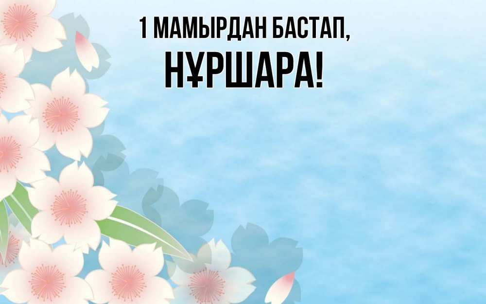 Күн сайын ашық хат с именем, НҰРШАРА 1 мамырдан бастап С 1 мая 1 Онлайн тегін жүктеп алу тілектері бар керемет карта 
