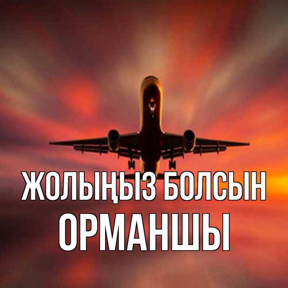 Күн сайын ашық хат с именем, ОРМАНШЫ Жолыңыз болсын самолет набирает высоту Онлайн тегін жүктеп алу тілектері бар керемет карта 