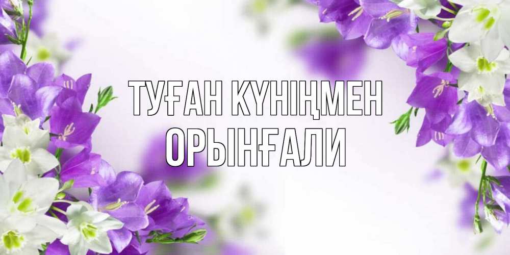 Күн сайын ашық хат с именем, ОРЫНҒАЛИ Туған күніңмен открытка на день рождения с сиреневыми цветами Онлайн тегін жүктеп алу тілектері бар керемет карта 