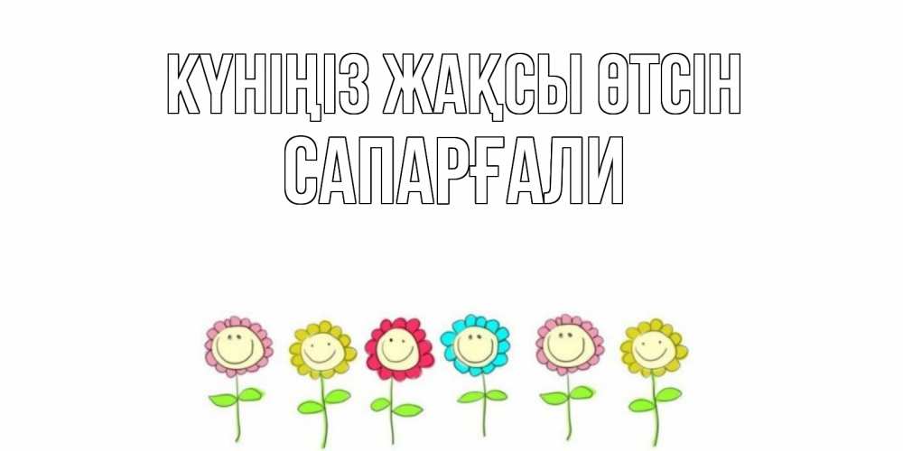 Күн сайын ашық хат с именем, САПАРҒАЛИ Күніңіз жақсы өтсін открытка на каждый день позитивного дня Онлайн тегін жүктеп алу тілектері бар керемет карта 