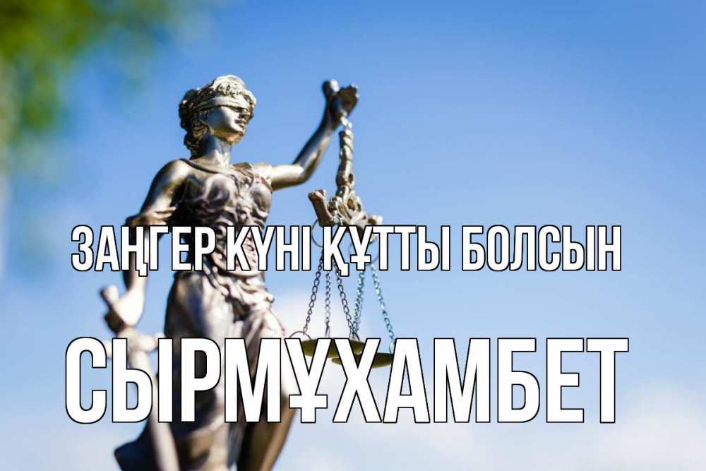 Күн сайын ашық хат с именем, СЫРМҰХАМБЕТ Заңгер күні құтты болсын фемида с днем юриста Онлайн тегін жүктеп алу тілектері бар керемет карта 