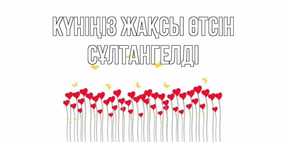 Күн сайын ашық хат с именем, СҰЛТАНГЕЛДІ Күніңіз жақсы өтсін открытка отличного дня с сердечками Онлайн тегін жүктеп алу тілектері бар керемет карта 