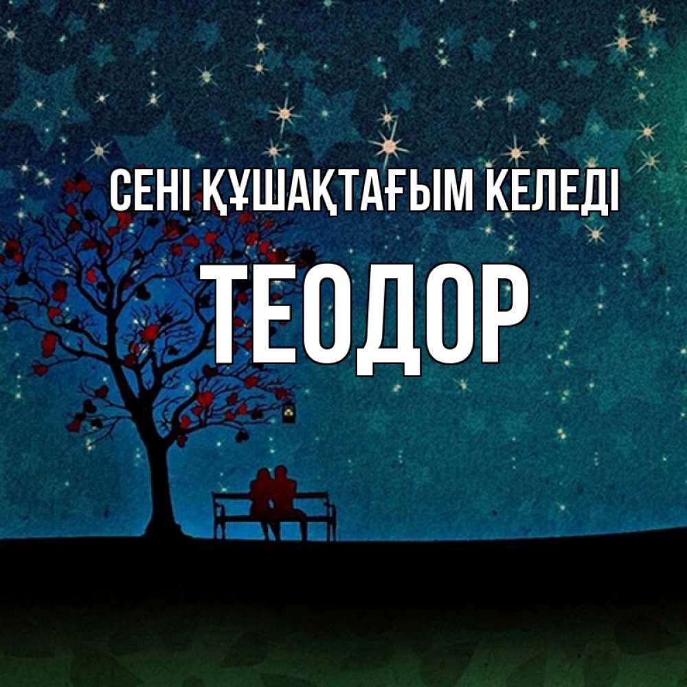 Күн сайын ашық хат с именем, Теодор сені құшақтағым келеді много звезд Онлайн тегін жүктеп алу тілектері бар керемет карта 
