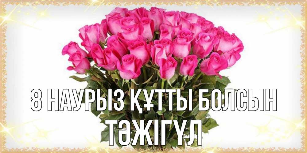 Күн сайын ашық хат с именем, ТӘЖІГҮЛ 8 наурыз құтты болсын красивые открытки в оригинальной обработке на международный женский день Онлайн тегін жүктеп алу тілектері бар керемет карта 