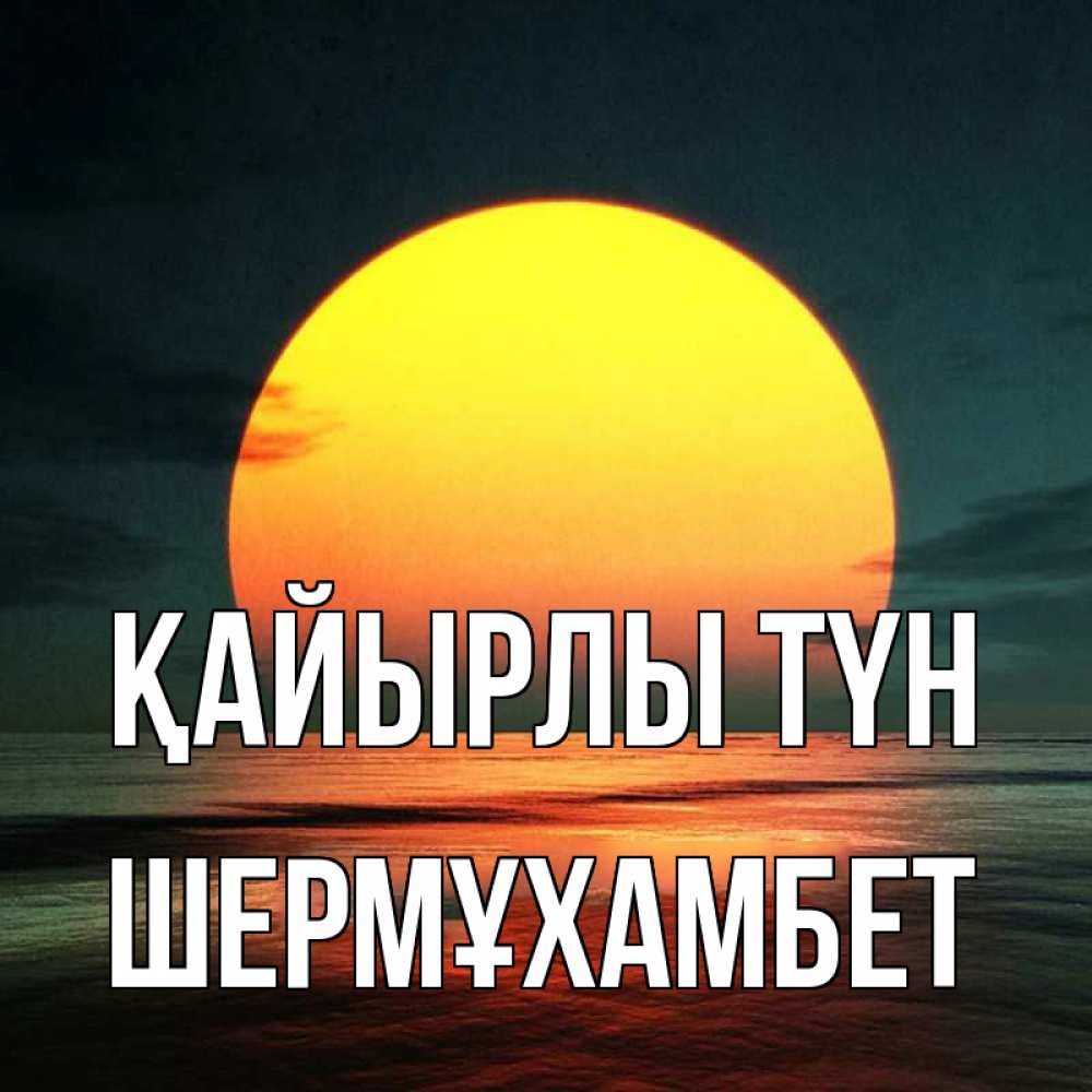 Күн сайын ашық хат с именем, ШЕРМҰХАМБЕТ Қайырлы түн огромный диск солнц Онлайн тегін жүктеп алу тілектері бар керемет карта 