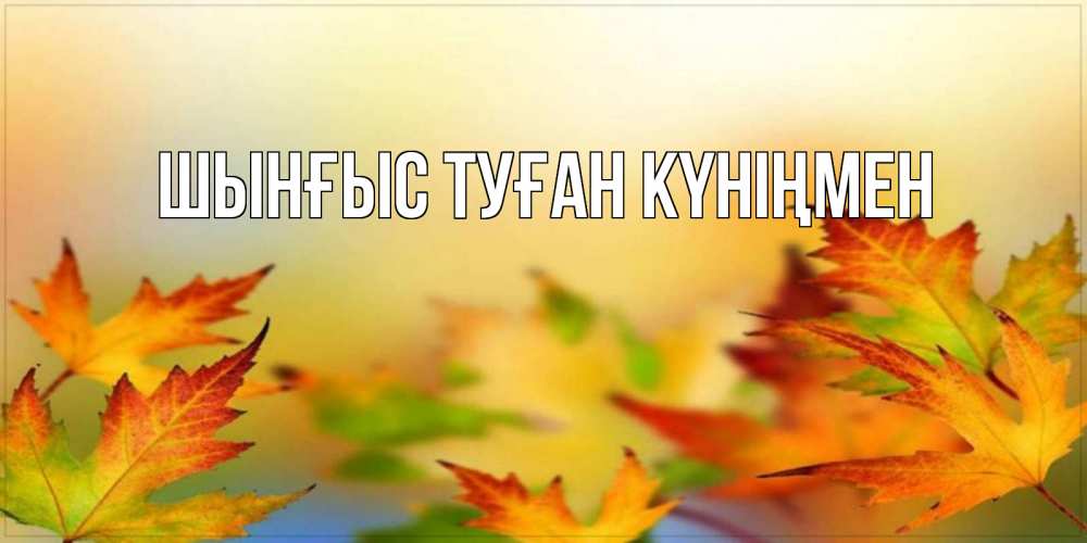 Картинка  с именем , ШЫНҒЫС! ТУҒАН КҮНІҢМЕН!