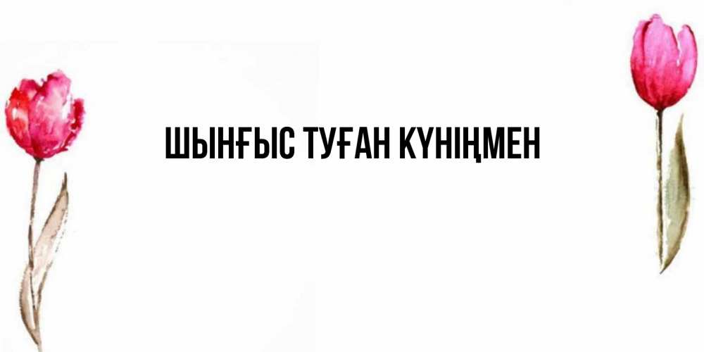 Картинка  с именем , ШЫНҒЫС! ТУҒАН КҮНІҢМЕН!