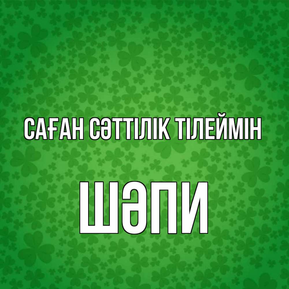 Күн сайын ашық хат с именем, ШӘПИ Саған сәттілік тілеймін много листочков на удачу Онлайн тегін жүктеп алу тілектері бар керемет карта 