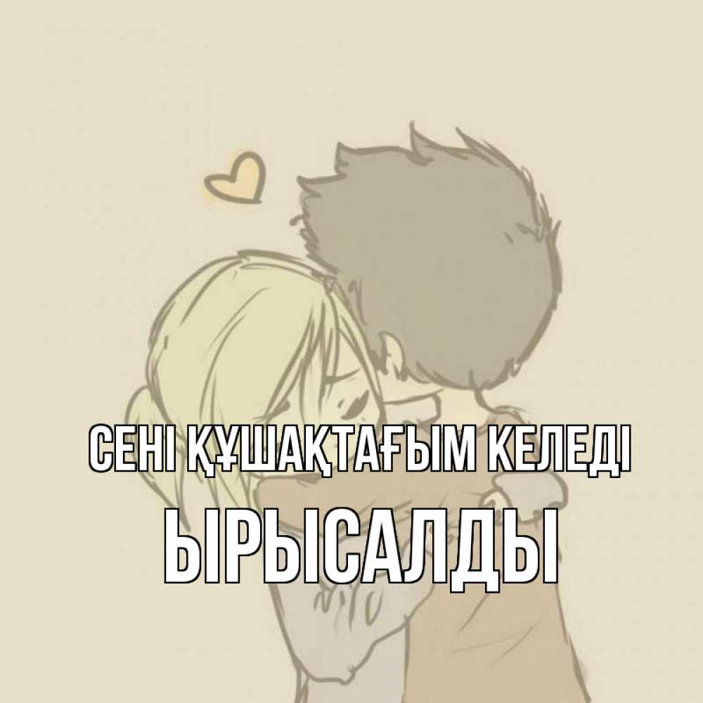 Күн сайын ашық хат с именем, ЫРЫСАЛДЫ сені құшақтағым келеді с сердечком рисунок Онлайн тегін жүктеп алу тілектері бар керемет карта 