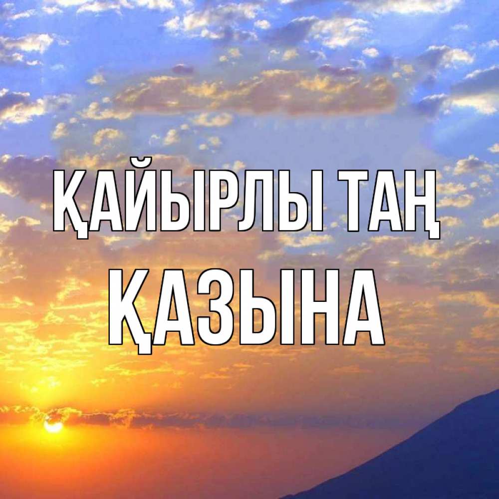 Күн сайын ашық хат с именем, ҚАЗЫНА Қайырлы таң облака и солнце Онлайн тегін жүктеп алу тілектері бар керемет карта 