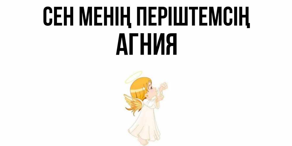 Күн сайын ашық хат с именем, Агния Сен менің періштемсің ангел, девочка Онлайн тегін жүктеп алу тілектері бар керемет карта 