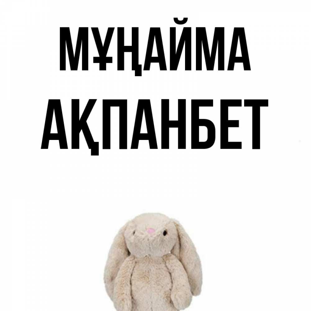 Күн сайын ашық хат с именем, Ақпанбет Мұңайма детская игрушка зайчика Онлайн тегін жүктеп алу тілектері бар керемет карта 