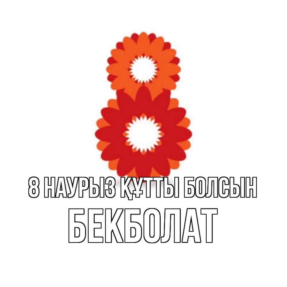 Күн сайын ашық хат с именем, Бекболат 8 наурыз құтты болсын восьмерка из лепестков Онлайн тегін жүктеп алу тілектері бар керемет карта 