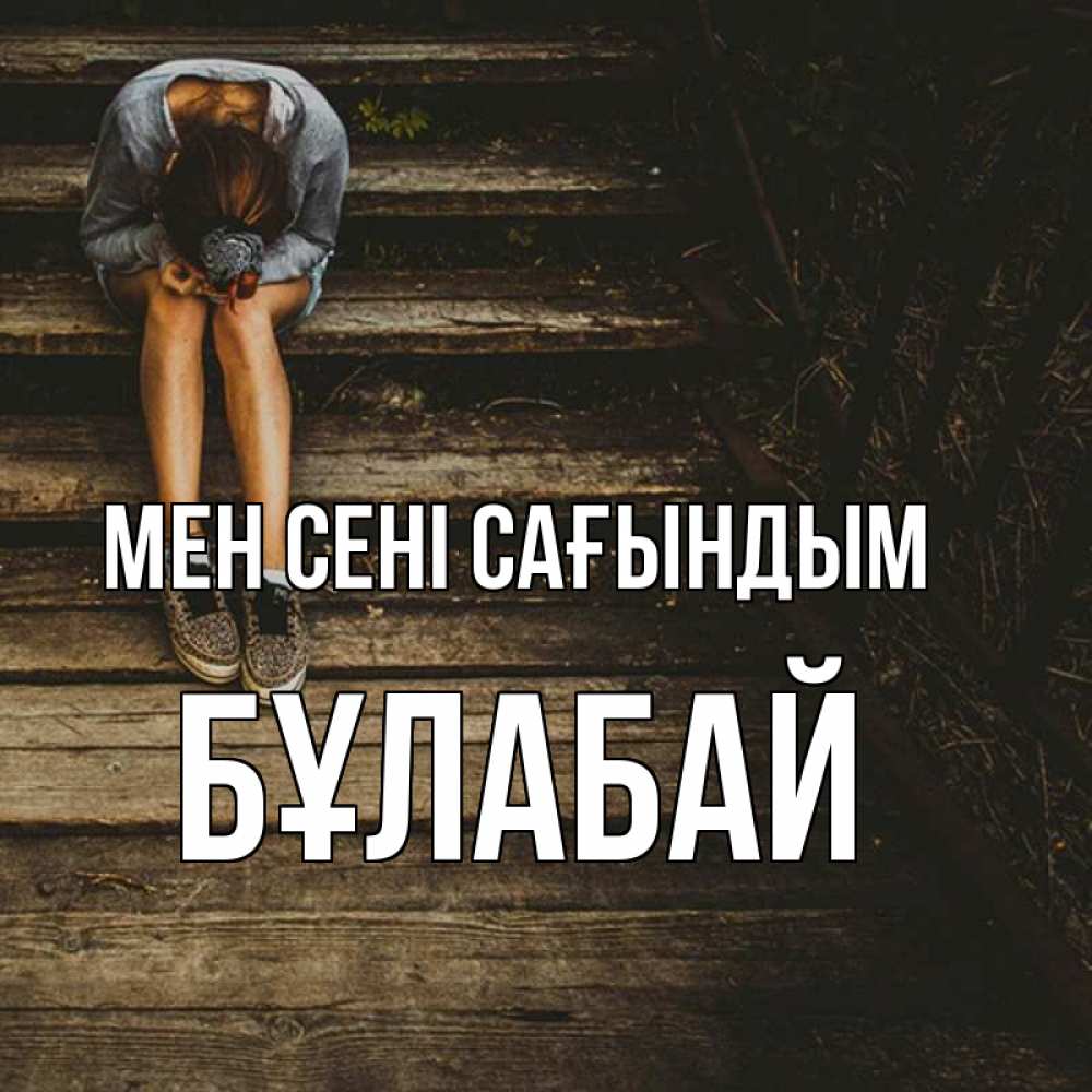 Күн сайын ашық хат с именем, Бұлабай Мен сені сағындым грущу Онлайн тегін жүктеп алу тілектері бар керемет карта 