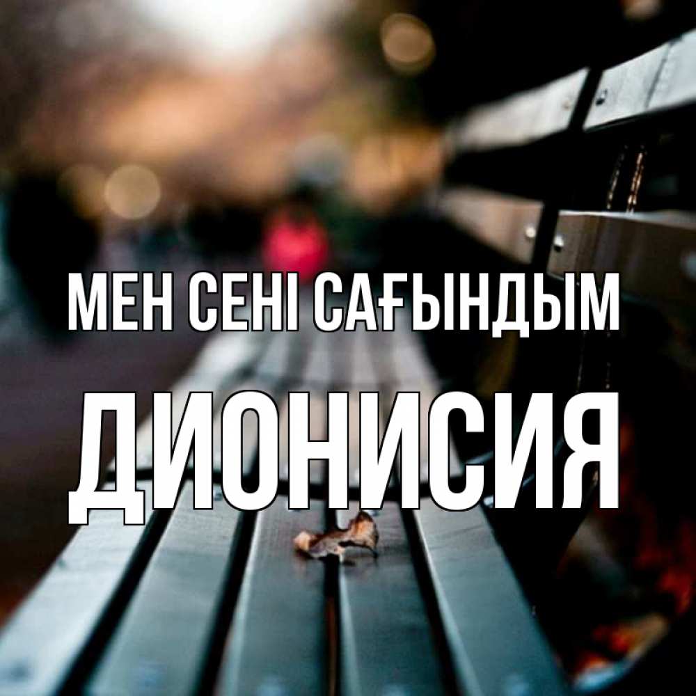 Күн сайын ашық хат с именем, Дионисия Мен сені сағындым приходи скорее Онлайн тегін жүктеп алу тілектері бар керемет карта 