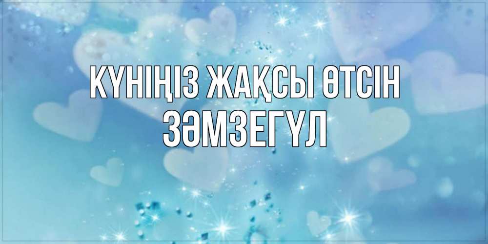 Күн сайын ашық хат с именем, ЗӘМЗЕГҮЛ Күніңіз жақсы өтсін хорошего дня Онлайн тегін жүктеп алу тілектері бар керемет карта 