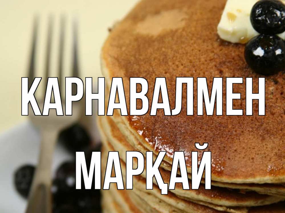 Күн сайын ашық хат с именем, МАРҚАЙ Карнавалмен блины Онлайн тегін жүктеп алу тілектері бар керемет карта 