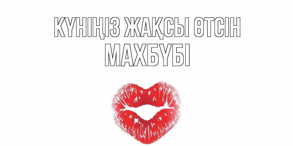 Күн сайын ашық хат с именем, МАХБҮБІ Күніңіз жақсы өтсін Поцелуй Онлайн тегін жүктеп алу тілектері бар керемет карта 