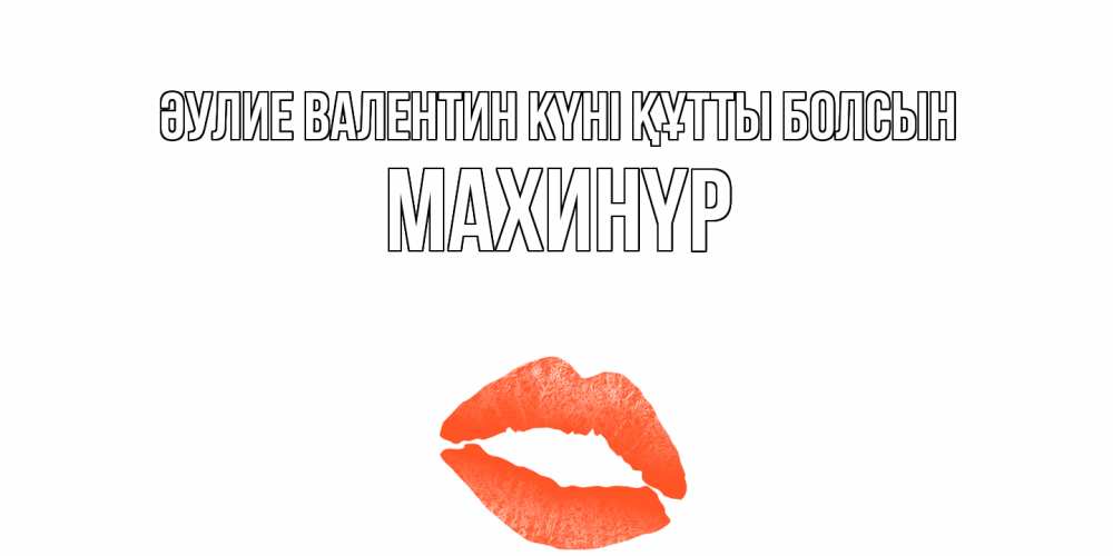 Күн сайын ашық хат с именем, МАХИНҮР Әулие Валентин күні құтты болсын губы на день всех влюбленных Онлайн тегін жүктеп алу тілектері бар керемет карта 
