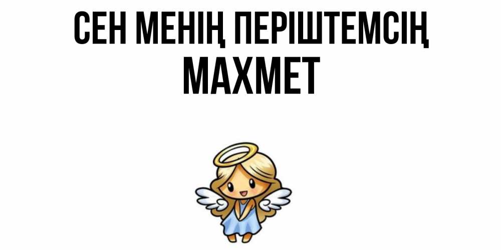 Күн сайын ашық хат с именем, МАХМЕТ Сен менің періштемсің ангел Онлайн тегін жүктеп алу тілектері бар керемет карта 